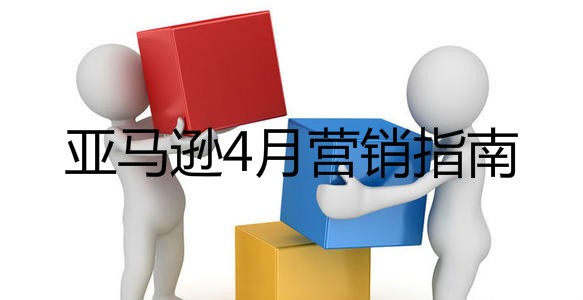 亚马逊FBA卖家4月营销指南