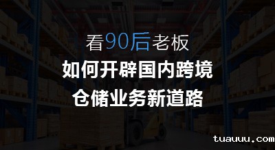 看90后老板如何开辟国内跨境仓储业务新道路