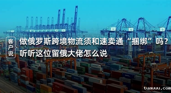 做俄罗斯跨境物流须和速卖通“捆绑”吗？听听这位留俄大佬怎么说